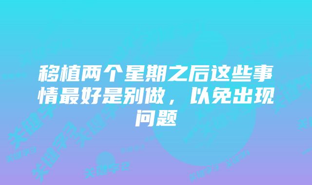 移植两个星期之后这些事情最好是别做，以免出现问题