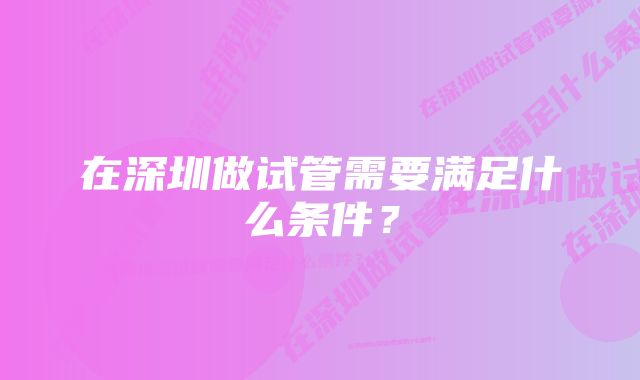 在深圳做试管需要满足什么条件？