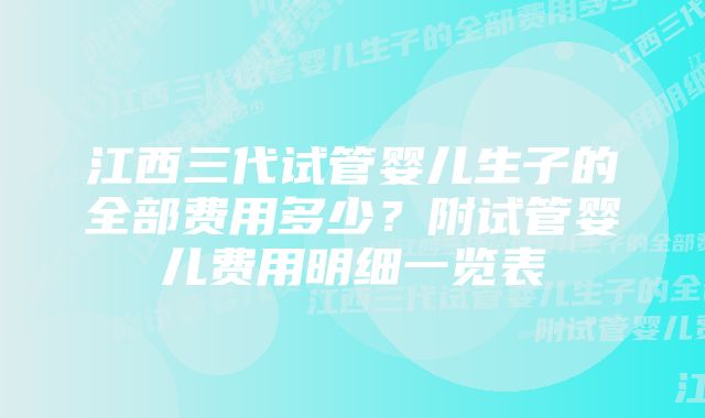 江西三代试管婴儿生子的全部费用多少？附试管婴儿费用明细一览表