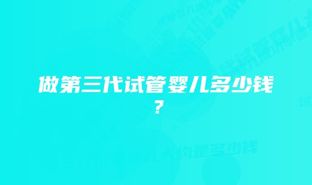 做第三代试管婴儿多少钱？