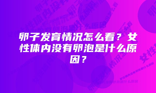 卵子发育情况怎么看？女性体内没有卵泡是什么原因？