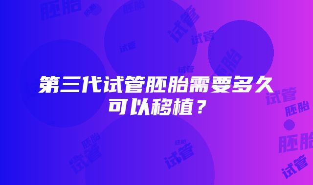 第三代试管胚胎需要多久可以移植？