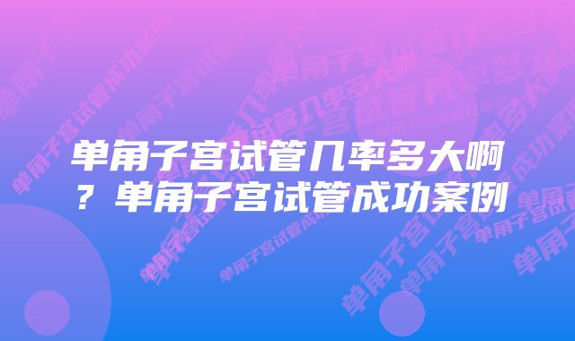 单角子宫试管几率多大啊？单角子宫试管成功案例