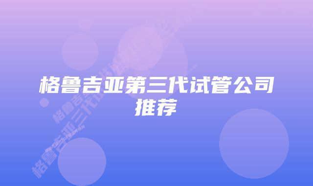 格鲁吉亚第三代试管公司推荐