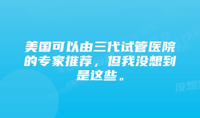 美国可以由三代试管医院的专家推荐，但我没想到是这些。