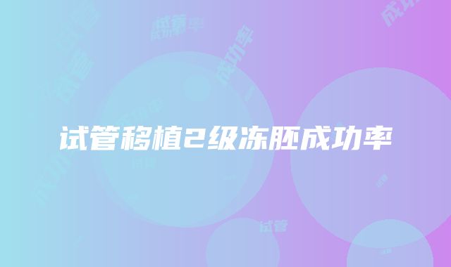 试管移植2级冻胚成功率