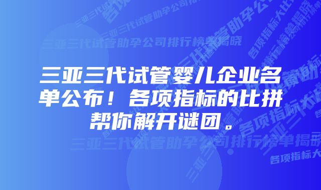 三亚三代试管婴儿企业名单公布！各项指标的比拼帮你解开谜团。