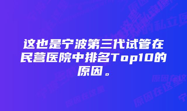 这也是宁波第三代试管在民营医院中排名Top10的原因。