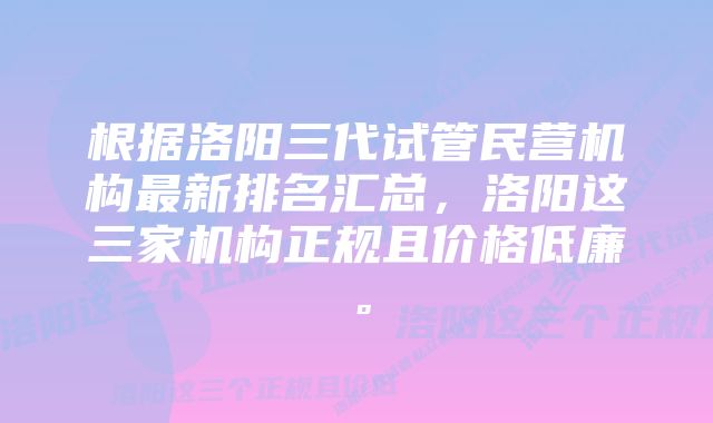 根据洛阳三代试管民营机构最新排名汇总，洛阳这三家机构正规且价格低廉。