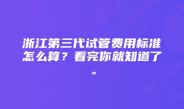 浙江第三代试管费用标准怎么算？看完你就知道了。