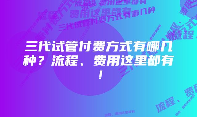 三代试管付费方式有哪几种？流程、费用这里都有！