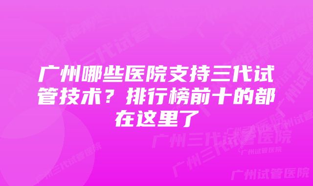 广州哪些医院支持三代试管技术？排行榜前十的都在这里了