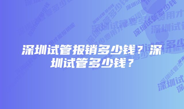 深圳试管报销多少钱？深圳试管多少钱？