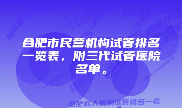 合肥市民营机构试管排名一览表，附三代试管医院名单。