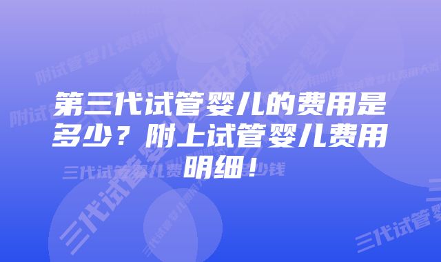 第三代试管婴儿的费用是多少？附上试管婴儿费用明细！