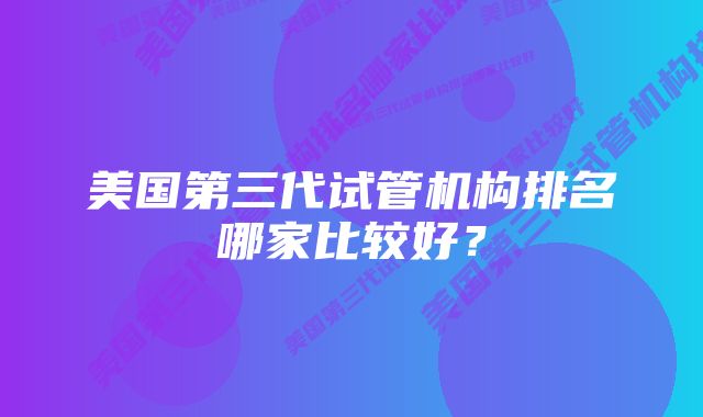 美国第三代试管机构排名哪家比较好？