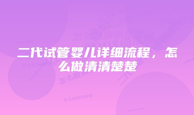 二代试管婴儿详细流程，怎么做清清楚楚