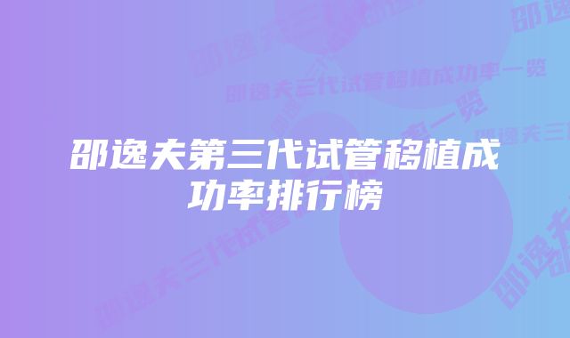 邵逸夫第三代试管移植成功率排行榜