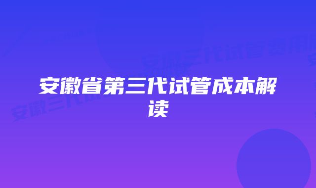 安徽省第三代试管成本解读