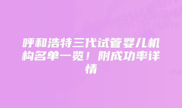 呼和浩特三代试管婴儿机构名单一览！附成功率详情