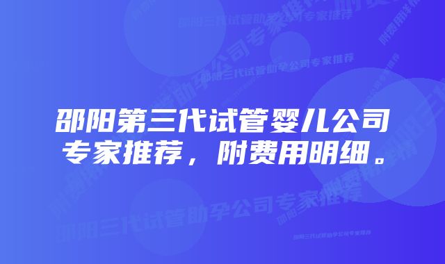 邵阳第三代试管婴儿公司专家推荐，附费用明细。