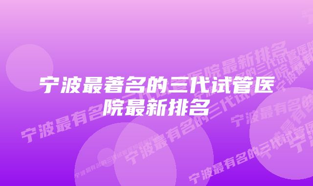 宁波最著名的三代试管医院最新排名