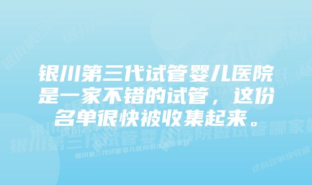 银川第三代试管婴儿医院是一家不错的试管，这份名单很快被收集起来。