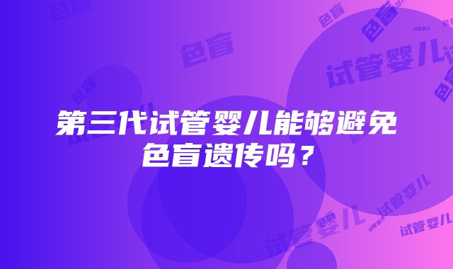 第三代试管婴儿能够避免色盲遗传吗？