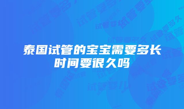 泰国试管的宝宝需要多长时间要很久吗