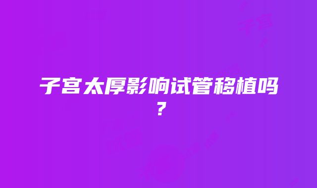 子宫太厚影响试管移植吗？