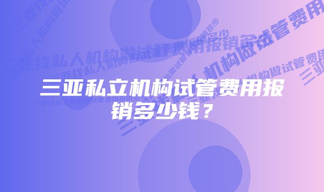 三亚私立机构试管费用报销多少钱？