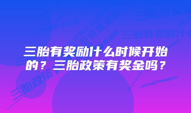 三胎有奖励什么时候开始的？三胎政策有奖金吗？