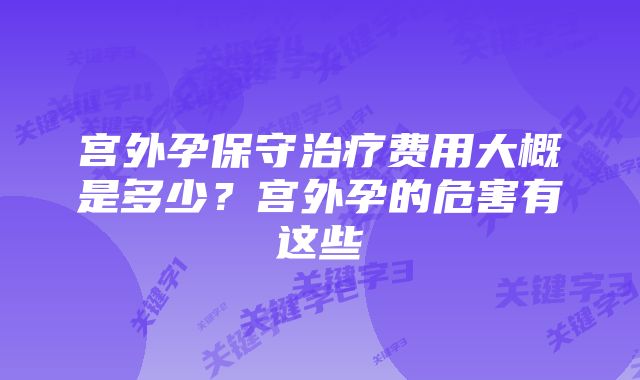 宫外孕保守治疗费用大概是多少？宫外孕的危害有这些