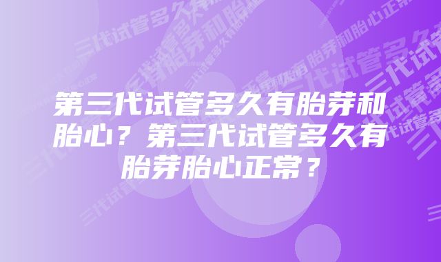 第三代试管多久有胎芽和胎心？第三代试管多久有胎芽胎心正常？