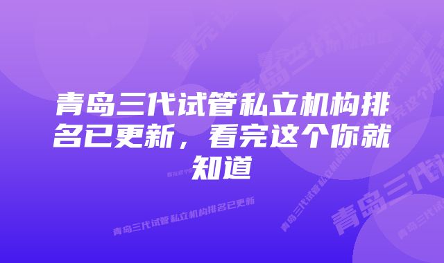 青岛三代试管私立机构排名已更新，看完这个你就知道