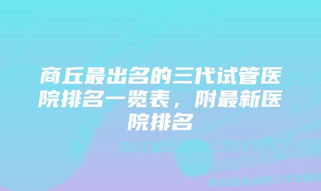 商丘最出名的三代试管医院排名一览表，附最新医院排名