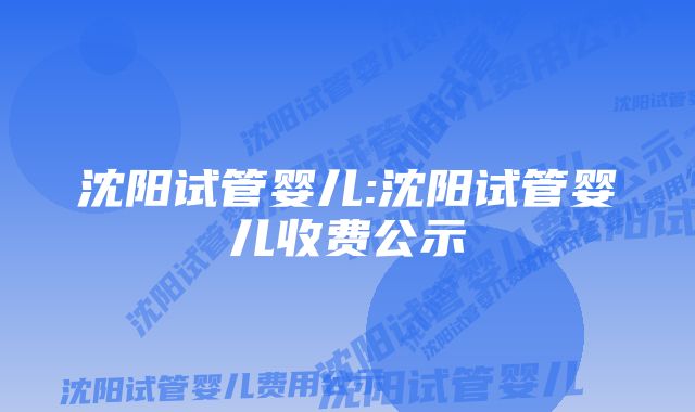 沈阳试管婴儿:沈阳试管婴儿收费公示