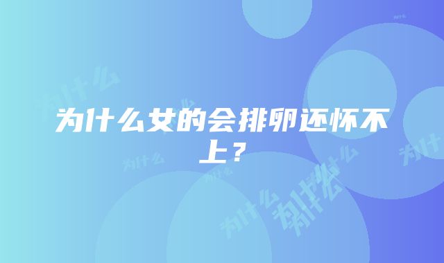 为什么女的会排卵还怀不上？