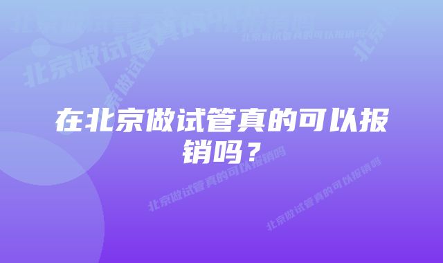 在北京做试管真的可以报销吗？