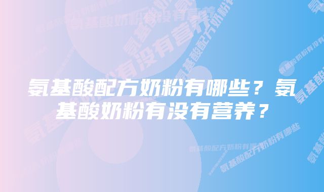 氨基酸配方奶粉有哪些？氨基酸奶粉有没有营养？