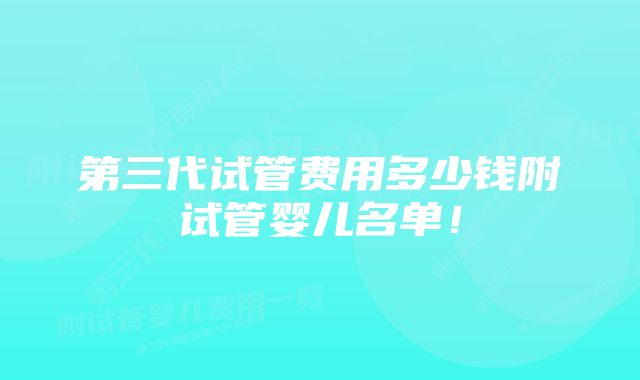 第三代试管费用多少钱附试管婴儿名单！