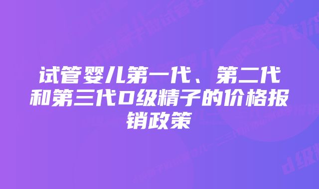 试管婴儿第一代、第二代和第三代D级精子的价格报销政策