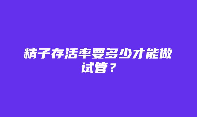 精子存活率要多少才能做试管？