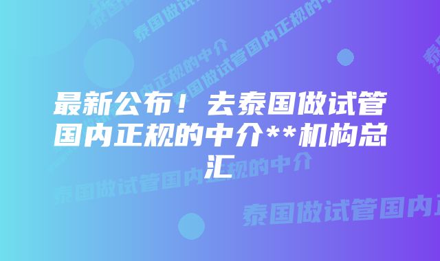 最新公布！去泰国做试管国内正规的中介**机构总汇