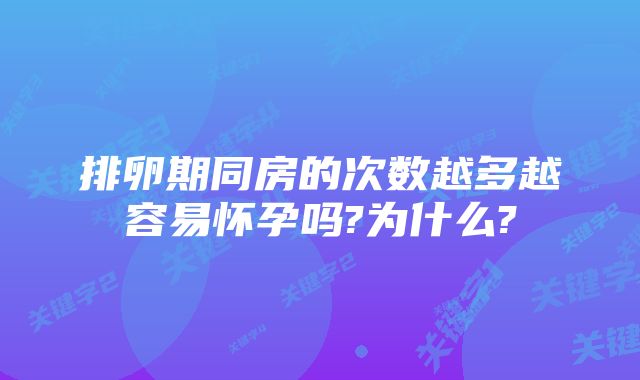 排卵期同房的次数越多越容易怀孕吗?为什么?