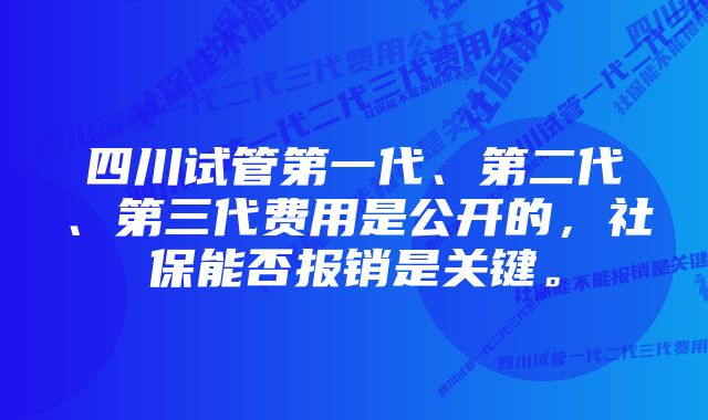 四川试管第一代、第二代、第三代费用是公开的，社保能否报销是关键。