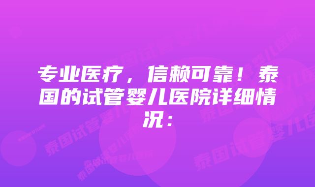 专业医疗，信赖可靠！泰国的试管婴儿医院详细情况：