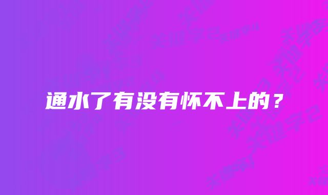 通水了有没有怀不上的？