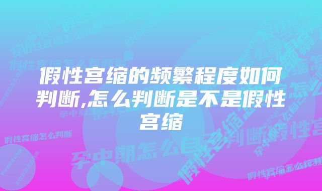 假性宫缩的频繁程度如何判断,怎么判断是不是假性宫缩