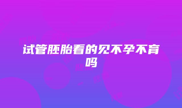 试管胚胎看的见不孕不育吗